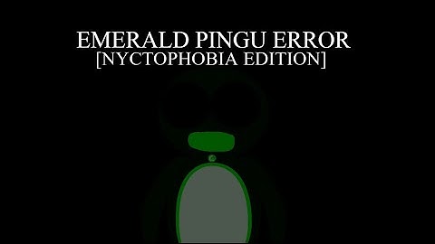 Emerald Pingu Error [Nyctophobia Edition] [MV]