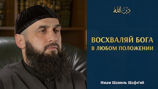 ВОСХВАЛЯЙТЕ БОГА В ЛЮБОМ ПОЛОЖЕНИИ | Имам Шамиль Шафи’ий