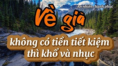về già nếu không có tiền tiết kiệm thì rất khổ và nhục nhã vô cùng