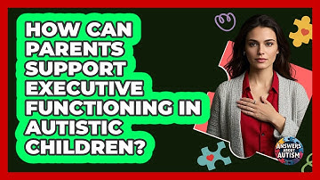 How Can Parents Support Executive Functioning In Autistic Children? - Answers About Autism