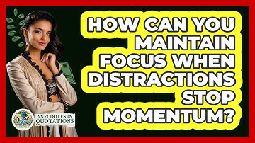 How Can You Maintain Focus When Distractions Stop Momentum? - Anecdotes in Quotation