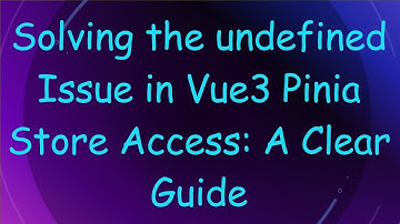Solving the undefined Issue in Vue3 Pinia Store Access: A Clear Guide