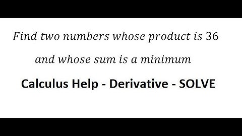 Calculus Help: Find two numbers whose product is 36 and whose sum is a minimum - Derivative