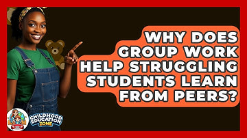 Why Does Group Work Help Struggling Students Learn From Peers? - Childhood Education Zone
