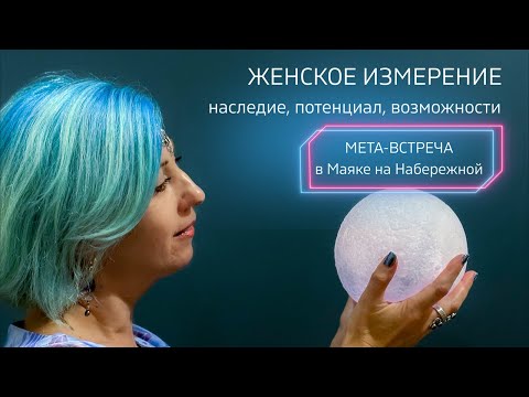 ЖЕНСКОЕ ИЗМЕРЕНИЕ. Наследие, потенциал, возможности. Мета-встреча в Маяке на Набережной.
