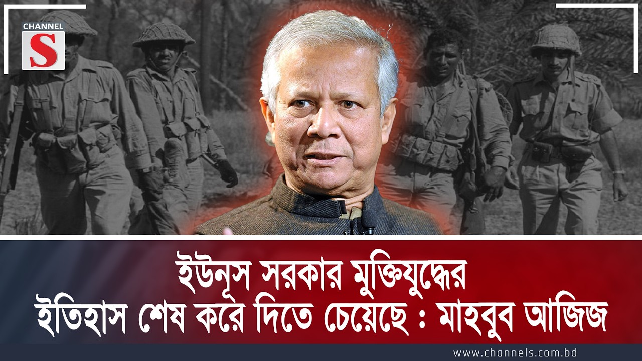 ইউনূস সরকার মুক্তিযুদ্ধের এর ইতিহাস শেষ করে দিতে চেয়েছে  মাহবুব আজিজ | Channe S Songlap | Channel S