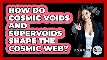 How Do Cosmic Voids And Supervoids Shape The Cosmic Web? - Physics Frontier