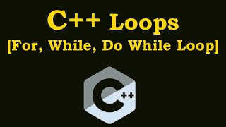 C++ Tutorial -  Loops In C++ [For Loop, While Loop, Do While Loop]