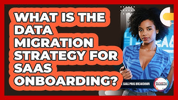 What Is The Data Migration Strategy For SaaS Onboarding?