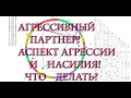 Агрессивный партнер, аспект агрессии и насилия! Что делать?