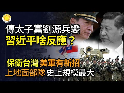 🔥传太子党刘源兵变习近平啥反应？曝内幕刘源曾表达争民主；保卫台湾美军太平洋部署有新招上地面部队史上规模最大；中共编纂清史耗时20年花费20亿最后未通过政审【阿波罗网VJ】