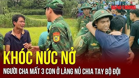 Nghẹn ngào giọt nước mắt người cha mất 3 con nhỏ ở Làng Nủ trong ngày chia tay tiễn bộ đội về đơn vị
