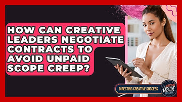 How Can Creative Leaders Negotiate Contracts To Avoid Unpaid Scope Creep?
