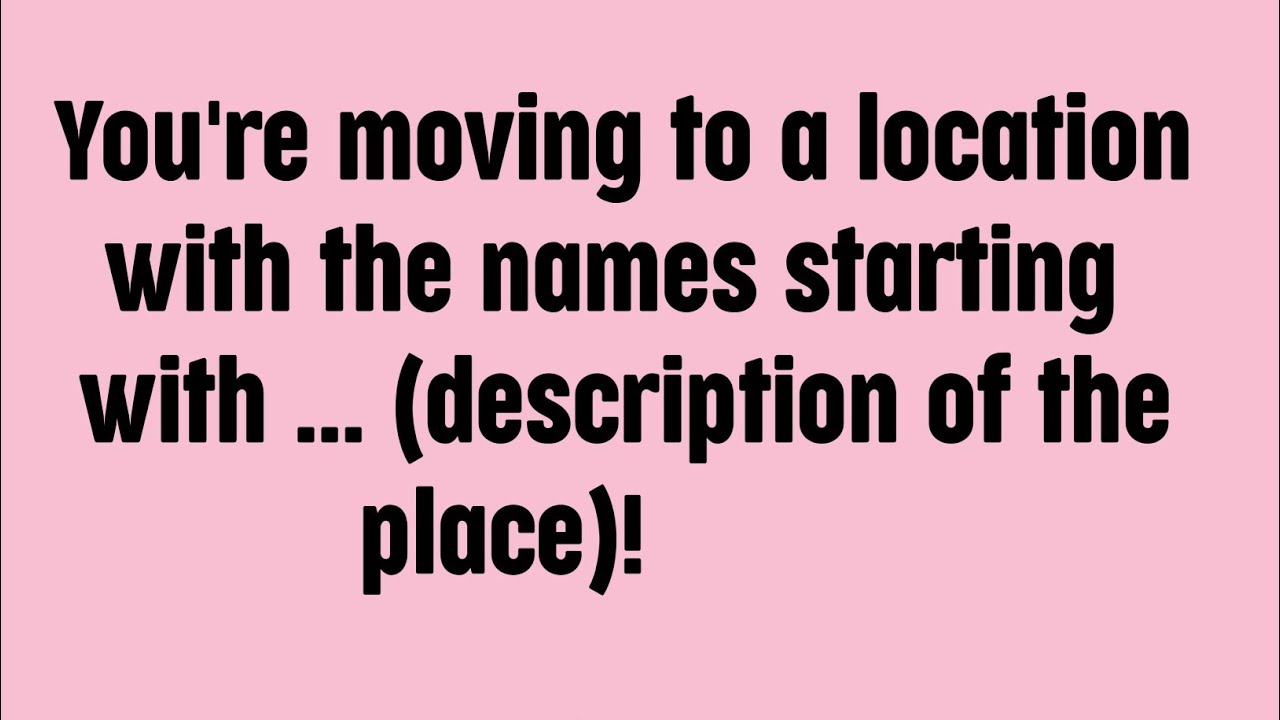 You're moving to a location with the names starting with ...