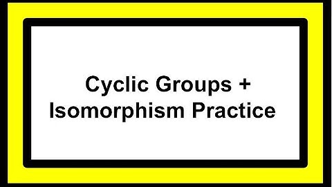 Cyclic Groups + Group Isomorphism Proofs