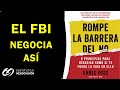 Romper La Barrera Del NO por CHRIS VOSS. Método de Negociación del FBI