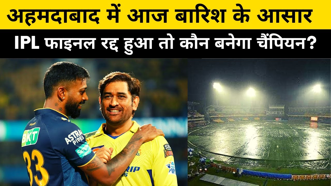 IPL Final Weather Update II अहमदाबाद में आज बारिश के आसार , IPL फाइनल रद्द हुआ तो कौन बनेगा चैंपियन?