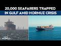 Strait Of Hormuz Crisis | 20,000 Seafarers Trapped In Gulf, Hormuz Crisis Disrupts Global Shipping