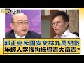 郭正亮斥國安交林九萬兒戲 年輕人累像狗綠覺青大富貴？ 新聞大白話 20240512