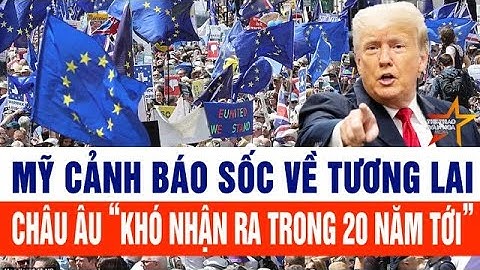 Mỹ cảnh báo sốc về tương lai của toàn Châu Âu, “khó nhận ra trong 20 năm tới”