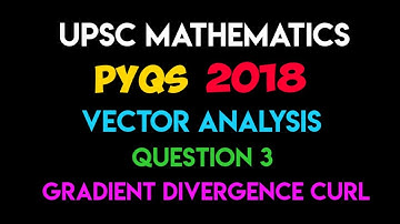 Vector Analysis | Question 3 - Gradient Divergence Curl | UPSC PYQ 2018