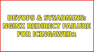 DevOps & SysAdmins: Nginx redirect failure for icingaweb2 (2 Solutions!!)