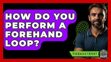 How Do You Perform A Forehand Loop? - The Racket Xpert