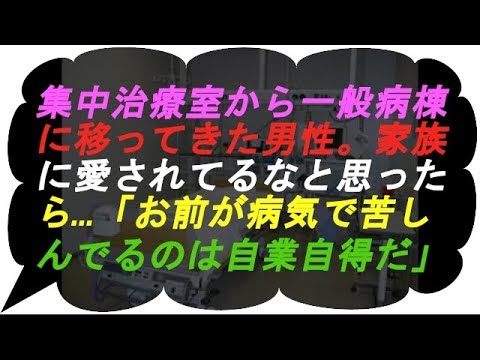 【衝撃的体験 】集中治療室から一般病棟に移ってきた男性。家族に愛されてるなと思ったら…「お前が病気で苦しんでるのは自業自得だ」