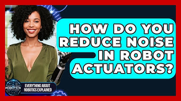 How Do You Reduce Noise In Robot Actuators? - Everything About Robotics Explained