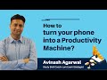 How to turn your phone into a productivity machine  avinash agarwal