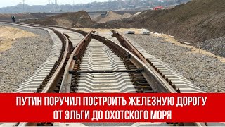 Путин поручил построить новую железную дорогу от Эльги до Охотского моря