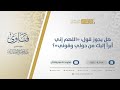 هل يجوز قول اللهم إني أبرأ إليك من حولي وقوتي الشيخ عبدالرحمن البراك 11066 هل يجوز قول اللهم إني أبرأ إليك من حولي وقوتي الشيخ عبدالرحمن البراك 11066