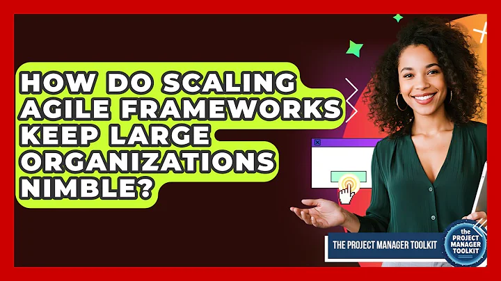 How Do Scaling Agile Frameworks Keep Large Organizations Nimble? - The Project Manager Toolkit