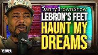 Lebron's Feet Haunt My Dreams | The Danny Brown Show