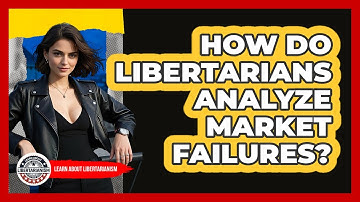 How Do Libertarians Analyze Market Failures? - Learn About Libertarianism