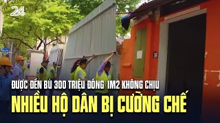 Được đền bù 300 triệu đồng/1m2 không chịu, nhiều hộ dân bị cưỡng chế | VTV24