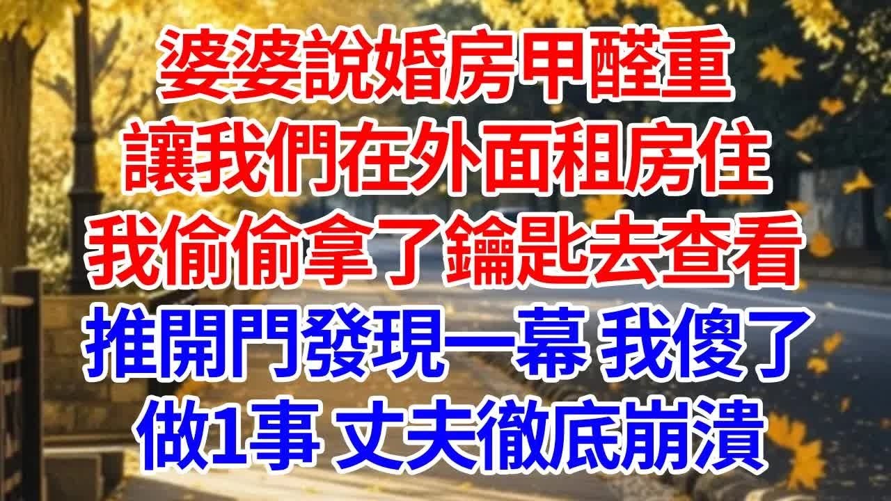 婆婆說婚房甲醛重，讓我們在外面租房住。我偷偷拿了鑰匙去查看，推開門發現一幕 我傻了。做1事 丈夫徹底崩潰#情感 #人生感悟 #爽文 #為人處世 #故事