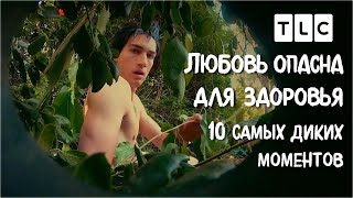 Десятка Самых Диких Моментов | Любовь Опасна Для Здоровья | Tlc