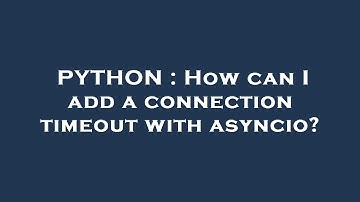 PYTHON : How can I add a connection timeout with asyncio?