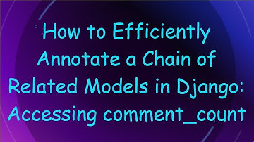 How to Efficiently Annotate a Chain of Related Models in Django: Accessing comment_count