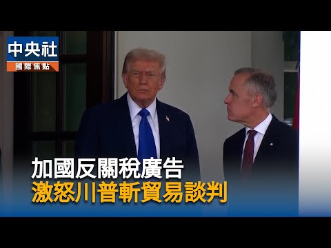 加國反關稅廣告 激怒川普斬貿易談判