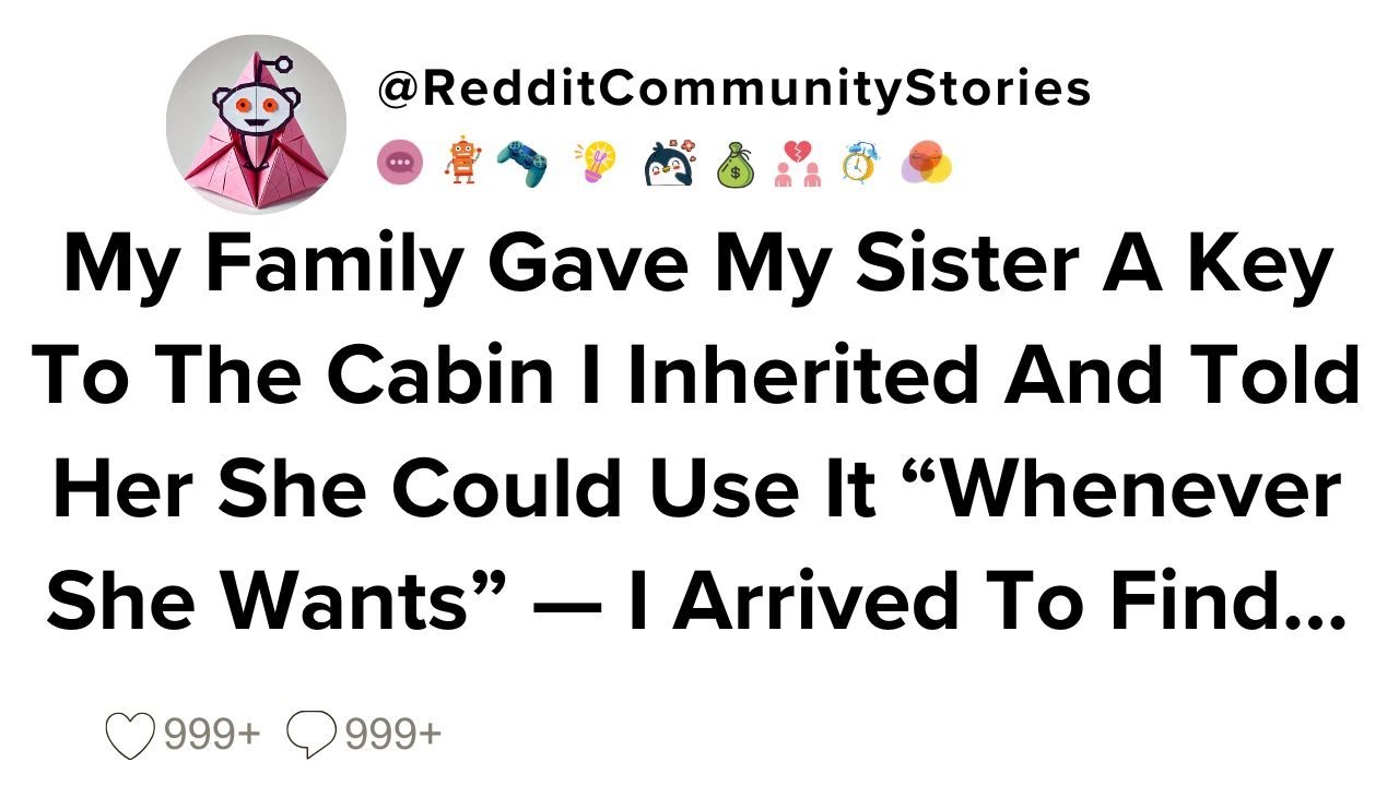 |FULL STORY| My Family Gave My Sister A Key To The Cabin I Inherited And Told Her She Could Use It..