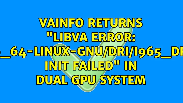 Vainfo returns "libva error: /usr/lib/x86_64-linux-gnu/dri/i965_drv_video.so init failed" in...