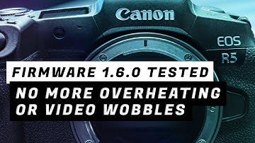 EOS R5  Firmware 1.6.0 Tested No More Overheating or Video Wobbles