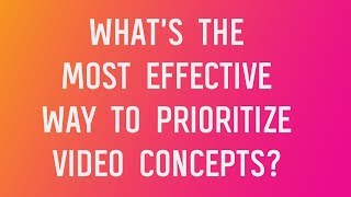 Video Marketing Unscripted How To Effectively Prioritize Video Concepts