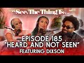 See, The Thing Is... Episode 185 | Heard and Not Seen feat. Dixson