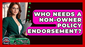 Who Needs A Non-Owner Policy Endorsement? - Auto Coverage Explained