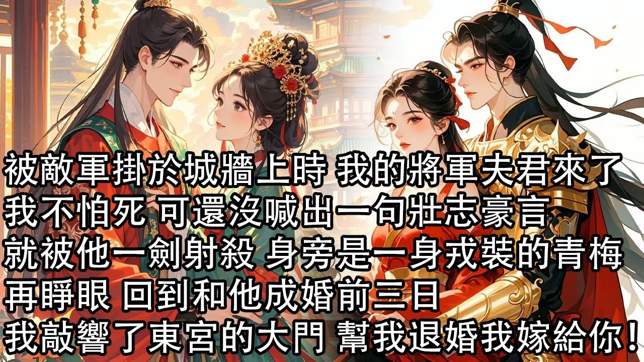 【一口氣看完】被敵軍掛於城牆上時 我的將軍夫君來了，我不怕死 可還沒喊出一句壯志豪言，就被他一劍射殺 身旁是一身戎裝的青梅，再睜眼 回到和他成婚前三日，我敲響了東宮的大門 幫我退婚我嫁給你！