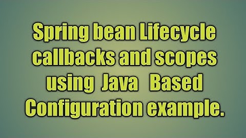 6.Spring bean Lifecycle callbacks and scopes using  Java   Based Configuration example.
