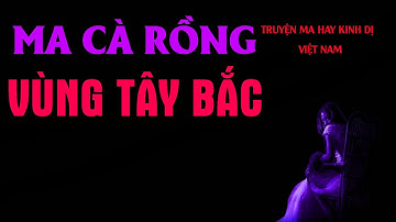 TRUYỆN MA VIỆT NAM : MA CÀ RỒNG VÙNG TÂY BẮC | CHUYỆN MA ĐÊM KHUYA